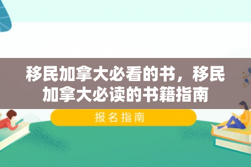 移民加拿大必看的书，移民加拿大必读的书籍指南