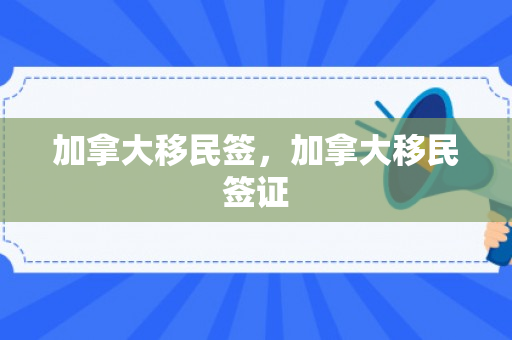 加拿大移民签，加拿大移民签证