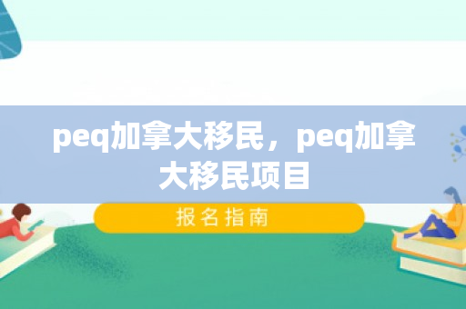 peq加拿大移民，peq加拿大移民项目
