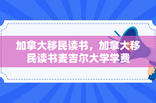 加拿大移民读书，加拿大移民读书麦吉尔大学学费