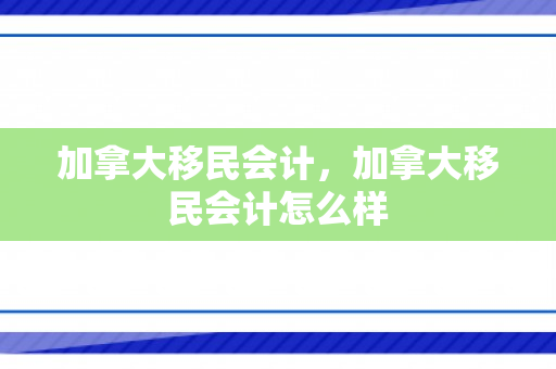 加拿大移民会计，加拿大移民会计怎么样