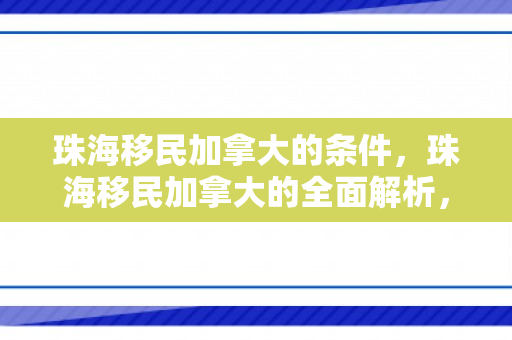 珠海移民加拿大的条件，珠海移民加拿大的全面解析，条件与路径