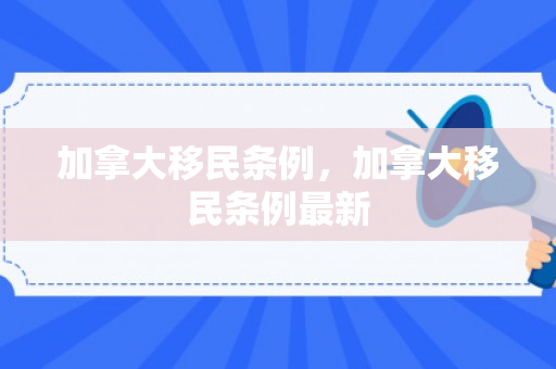 加拿大移民条例，加拿大移民条例最新