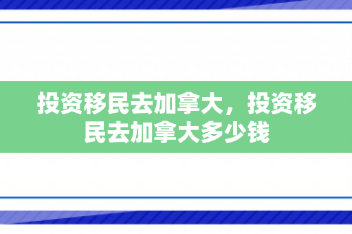 投资移民去加拿大，投资移民去加拿大多少钱
