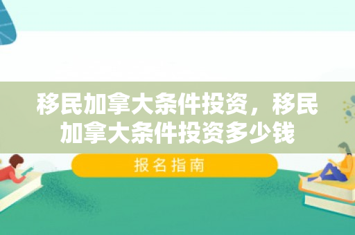 移民加拿大条件投资，移民加拿大条件投资多少钱
