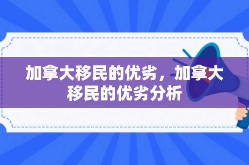 加拿大移民的优劣，加拿大移民的优劣分析