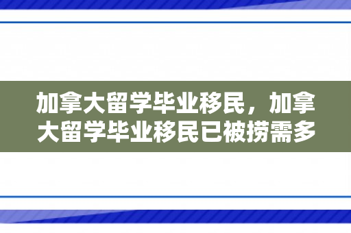 加拿大留学毕业移民，加拿大留学毕业移民已被捞需多久才审批成功