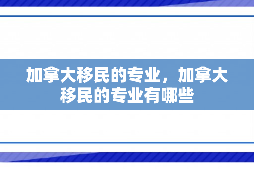 加拿大移民的专业，加拿大移民的专业有哪些