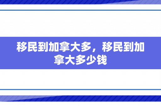 移民到加拿大多，移民到加拿大多少钱