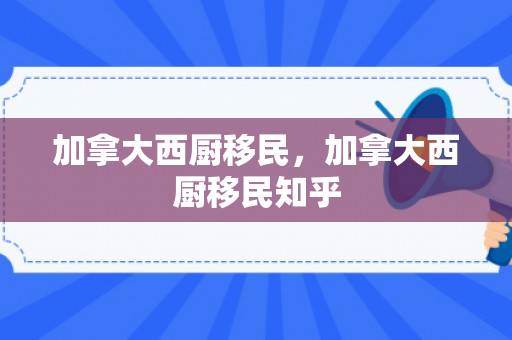 加拿大西厨移民，加拿大西厨移民知乎
