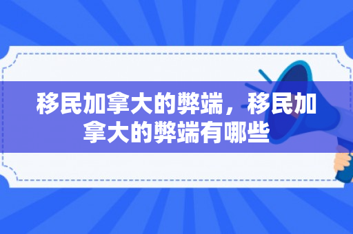 移民加拿大的弊端，移民加拿大的弊端有哪些