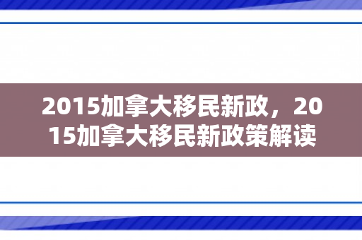2015加拿大移民新政，2015加拿大移民新政策解读