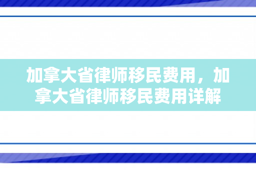 加拿大省律师移民费用，加拿大省律师移民费用详解