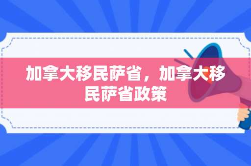 加拿大移民萨省，加拿大移民萨省政策