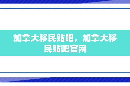 加拿大移民贴吧，加拿大移民贴吧官网