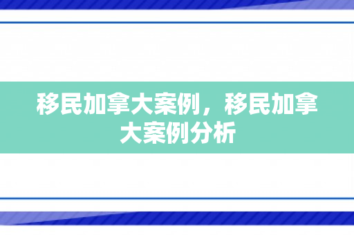 移民加拿大案例，移民加拿大案例分析