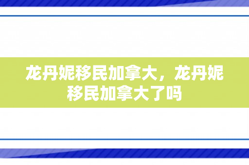 龙丹妮移民加拿大，龙丹妮移民加拿大了吗
