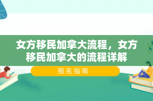 女方移民加拿大流程，女方移民加拿大的流程详解