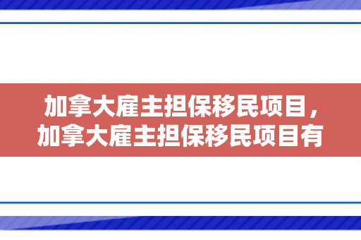 加拿大雇主担保移民项目，加拿大雇主担保移民项目有哪些
