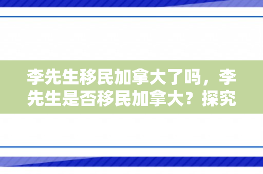 李先生移民加拿大了吗，李先生是否移民加拿大？探究与解析