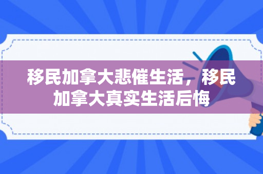 移民加拿大悲催生活，移民加拿大真实生活后悔