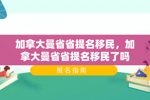 加拿大曼省省提名移民，加拿大曼省省提名移民了吗