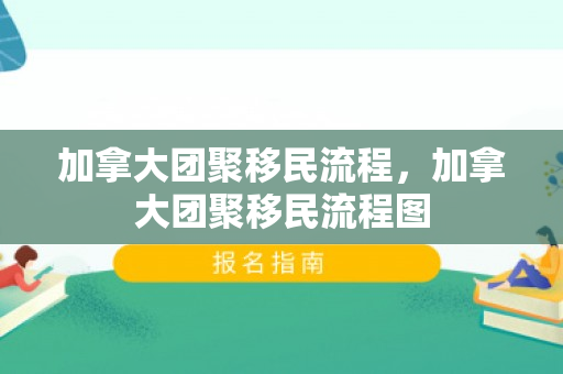 加拿大团聚移民流程，加拿大团聚移民流程图