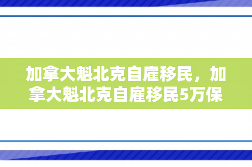 加拿大魁北克自雇移民，加拿大魁北克自雇移民5万保证金还归还吗
