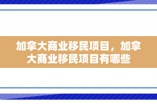 加拿大商业移民项目，加拿大商业移民项目有哪些