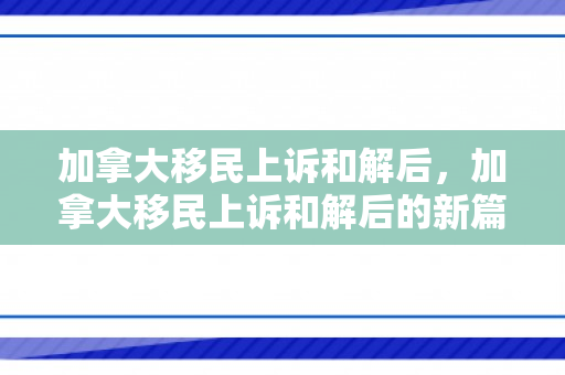 加拿大移民上诉和解后，加拿大移民上诉和解后的新篇章