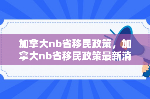 加拿大nb省移民政策，加拿大nb省移民政策最新消息