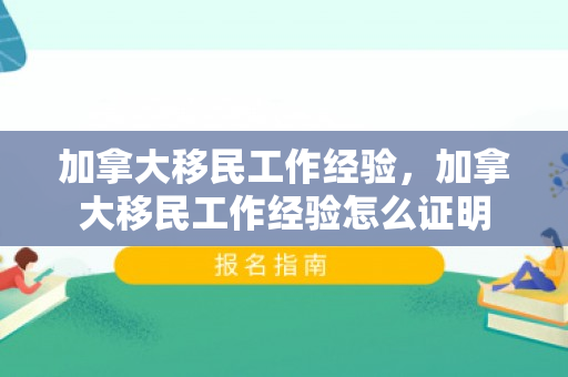 加拿大移民工作经验，加拿大移民工作经验怎么证明