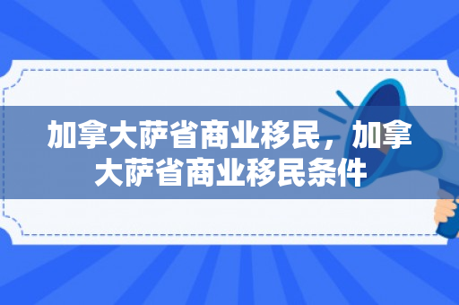加拿大萨省商业移民，加拿大萨省商业移民条件