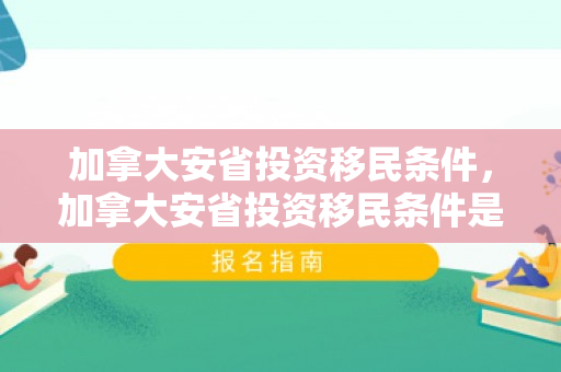 加拿大安省投资移民条件，加拿大安省投资移民条件是什么
