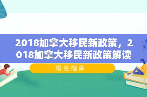 2018加拿大移民新政策，2018加拿大移民新政策解读