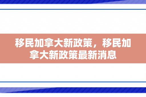 移民加拿大新政策，移民加拿大新政策最新消息