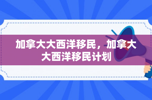 加拿大大西洋移民，加拿大大西洋移民计划