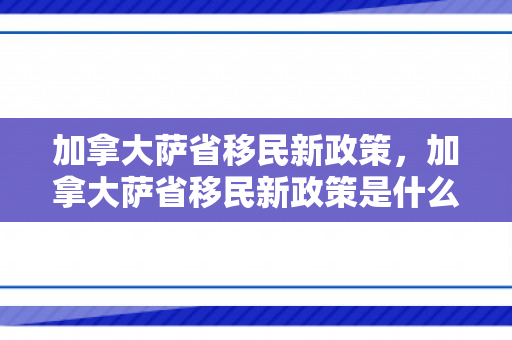 加拿大萨省移民新政策，加拿大萨省移民新政策是什么