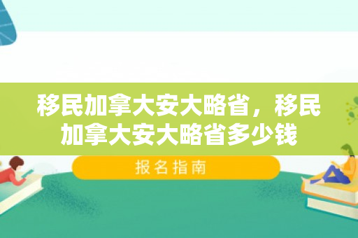 移民加拿大安大略省，移民加拿大安大略省多少钱