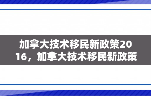 加拿大技术移民新政策2016，加拿大技术移民新政策2016年
