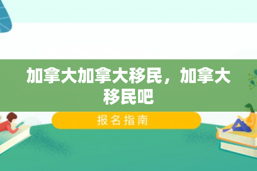 加拿大加拿大移民，加拿大移民吧