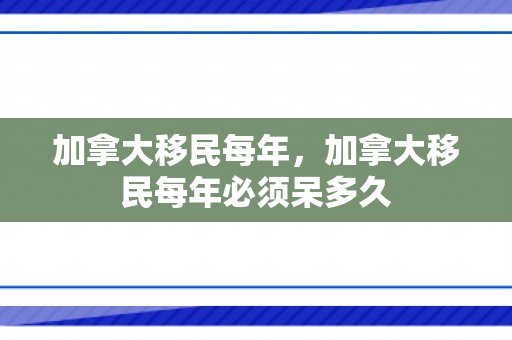 加拿大移民每年，加拿大移民每年必须呆多久