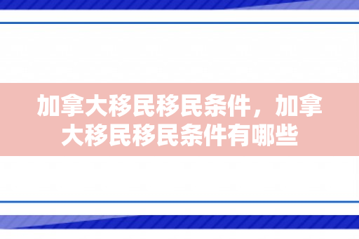 加拿大移民移民条件，加拿大移民移民条件有哪些