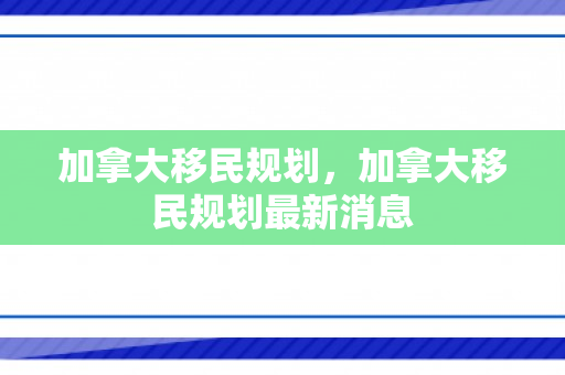 加拿大移民规划，加拿大移民规划最新消息