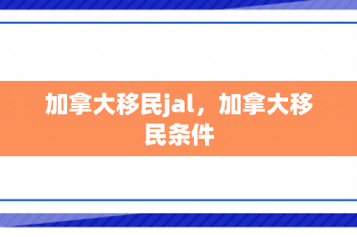 加拿大移民jal，加拿大移民条件