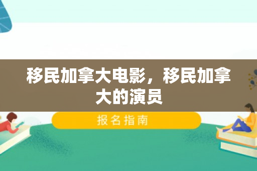 移民加拿大电影，移民加拿大的演员