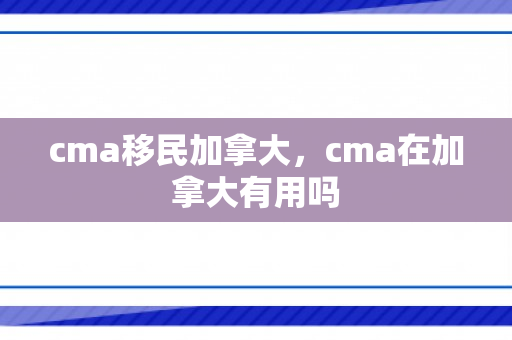cma移民加拿大，cma在加拿大有用吗