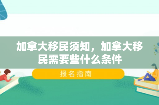 加拿大移民须知，加拿大移民需要些什么条件