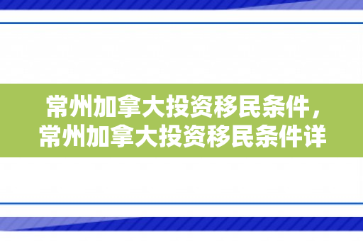 常州加拿大投资移民条件，常州加拿大投资移民条件详解