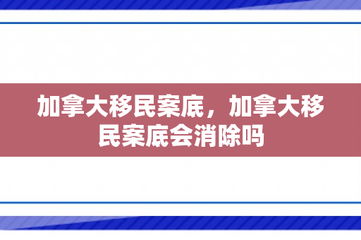 加拿大移民案底，加拿大移民案底会消除吗